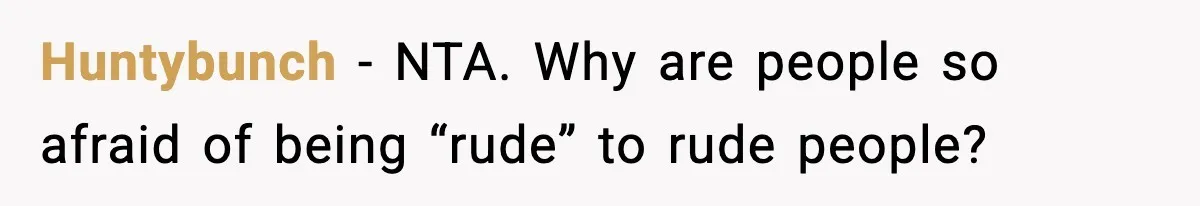 Huntybunch − NTA. Why are people so afraid of being “rude” to rude people?
