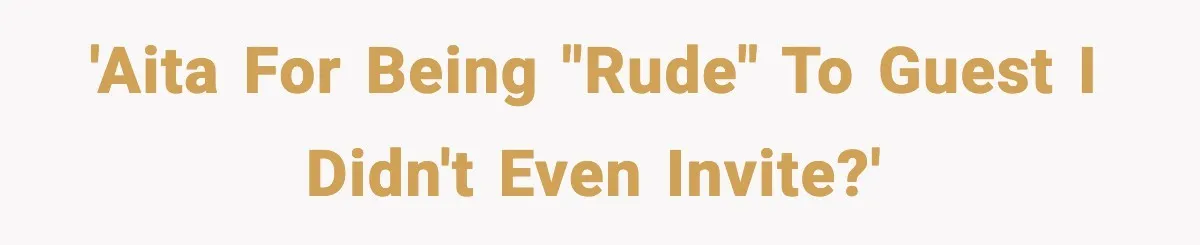 'AITA for being "rude" to guest I didn't even invite?'