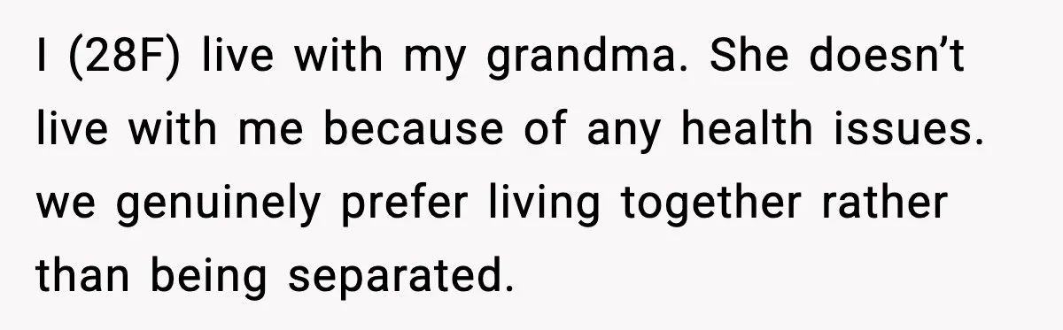I (28F) live with my grandma. She doesn’t live with me because of any health issues. we genuinely prefer living together rather than being separated.