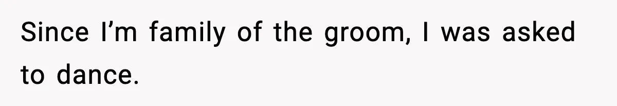 Since I’m family of the groom, I was asked to dance.