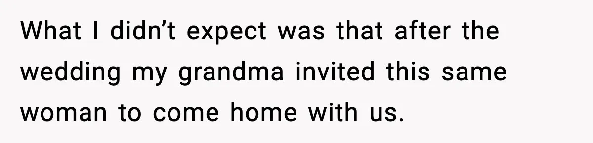 What I didn’t expect was that after the wedding my grandma invited this same woman to come home with us.
