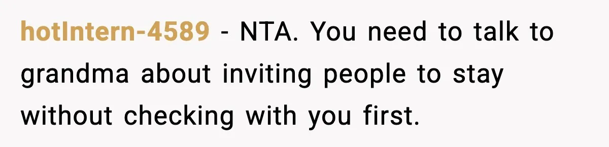 hotIntern-4589 − NTA. You need to talk to grandma about inviting people to stay without checking with you first.