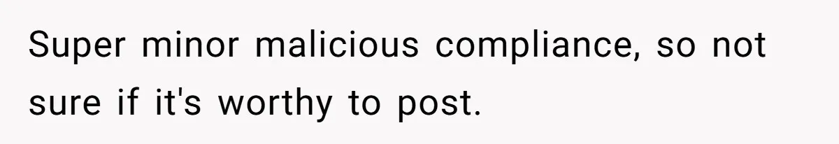 Super minor malicious compliance, so not sure if it's worthy to post.