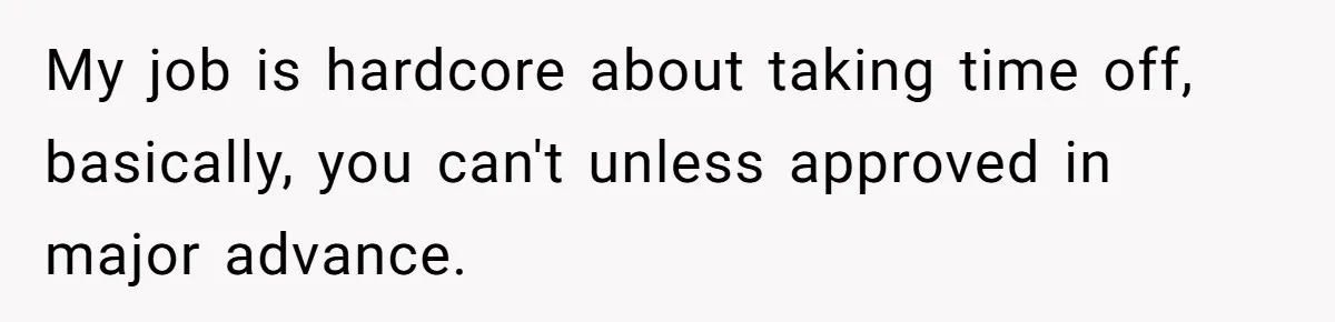 My job is hardcore about taking time off, basically, you can't unless approved in major advance.