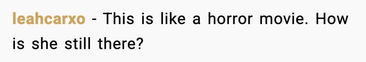 leahcarxo - This is like a horror movie. How is she still there?