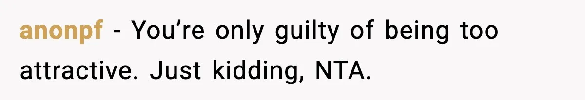 Teen Says He’s Gay, Friend Insists He Should “Try” Dating a Girl anonpf - You’re only guilty of being too attractive. Just kidding, NTA.