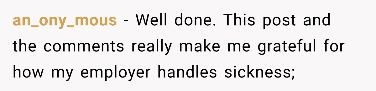 an_ony_mous − Well done. This post and the comments really make me grateful for how my employer handles sickness;