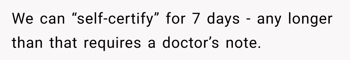We can “self-certify” for 7 days - any longer than that requires a doctor’s note.