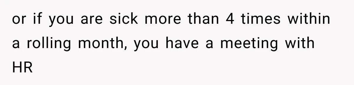 or if you are sick more than 4 times within a rolling month, you have a meeting with HR