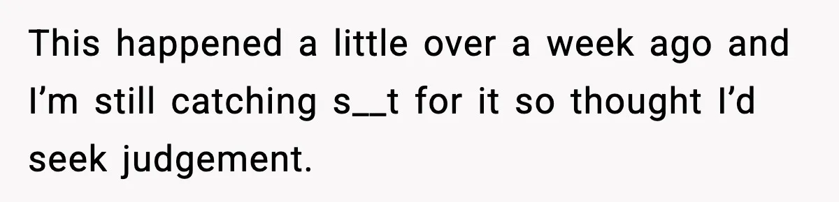 This happened a little over a week ago and I’m still catching s__t for it so thought I’d seek judgement.