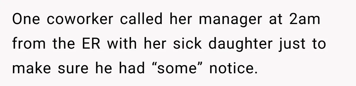 One coworker called her manager at 2am from the ER with her sick daughter just to make sure he had “some” notice.