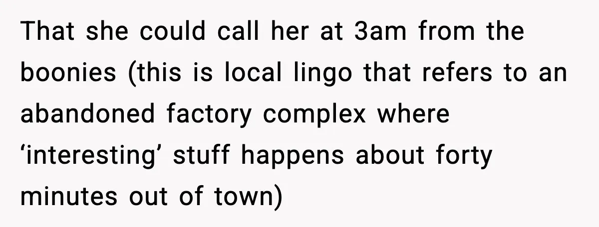 That she could call her at 3am from the boonies (this is local lingo that refers to an abandoned factory complex where ‘interesting’ stuff happens about forty minutes out of...