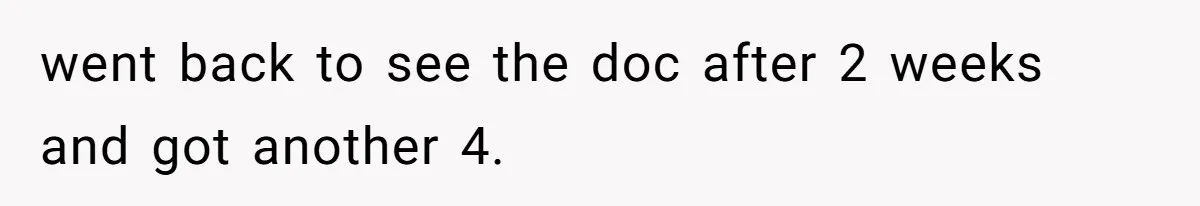 went back to see the doc after 2 weeks and got another 4.