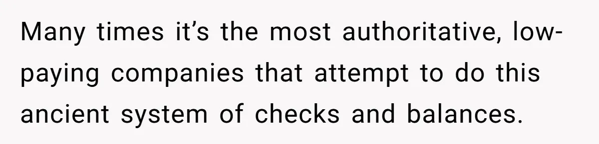 Many times it’s the most authoritative, low-paying companies that attempt to do this ancient system of checks and balances.