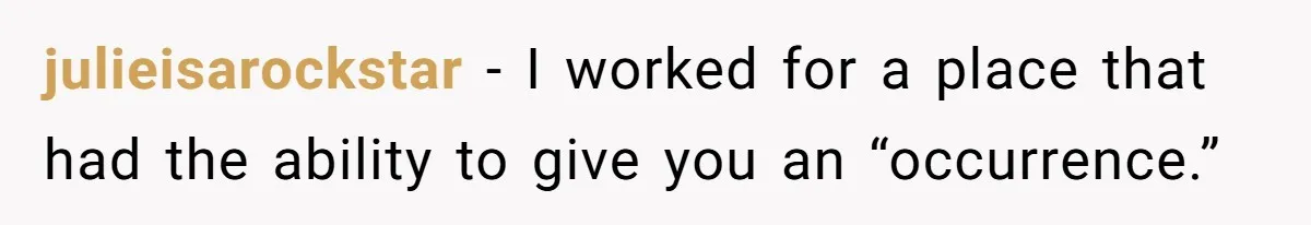 julieisarockstar − I worked for a place that had the ability to give you an “occurrence.”