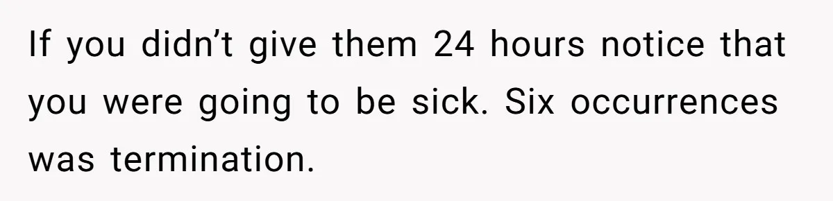 If you didn’t give them 24 hours notice that you were going to be sick. Six occurrences was termination.