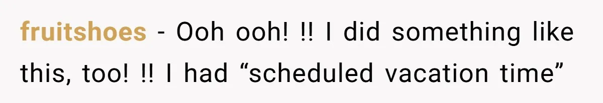 fruitshoes − Ooh ooh! !! I did something like this, too! !! I had “scheduled vacation time”