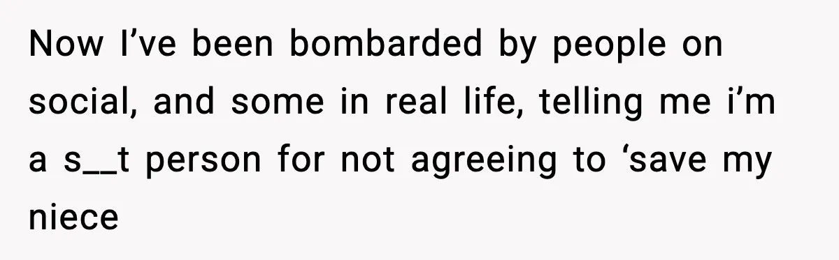 Now I’ve been bombarded by people on social, and some in real life, telling me i’m a s__t person for not agreeing to ‘save my niece