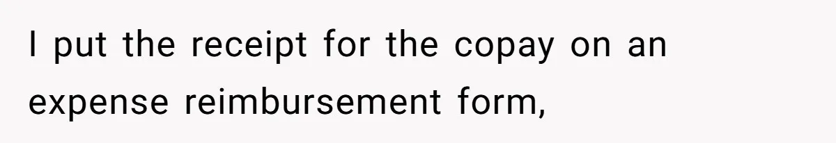 I put the receipt for the copay on an expense reimbursement form,