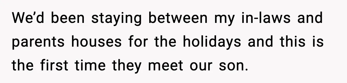 We’d been staying between my in-laws and parents houses for the holidays and this is the first time they meet our son.
