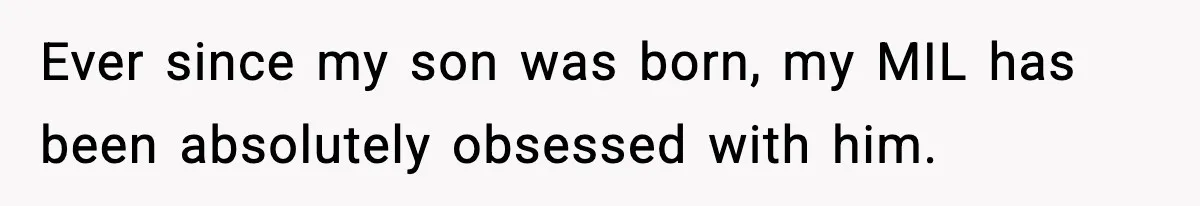 Ever since my son was born, my MIL has been absolutely obsessed with him.