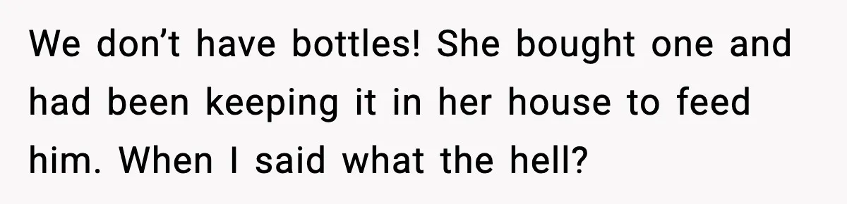 We don’t have bottles! She bought one and had been keeping it in her house to feed him. When I said what the hell?