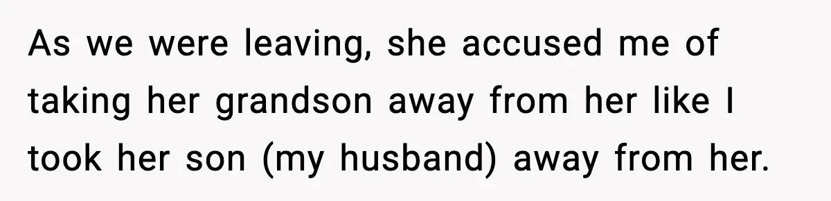 As we were leaving, she accused me of taking her grandson away from her like I took her son (my husband) away from her.