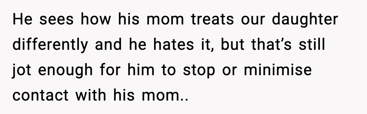 He sees how his mom treats our daughter differently and he hates it, but that’s still jot enough for him to stop or minimise contact with his mom..