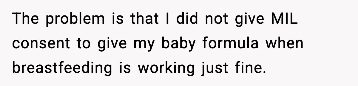 The problem is that I did not give MIL consent to give my baby formula when breastfeeding is working just fine.