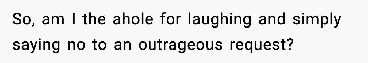 Man Calls Niece Cruel After She Refuses to House Him Rent Free So, am I the ahole for laughing and simply saying no to an outrageous request?