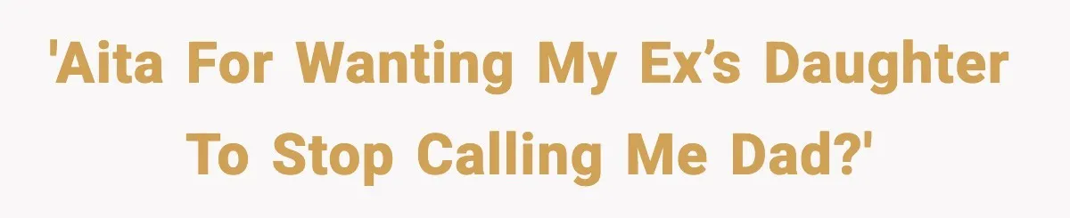 'AITA for wanting my ex’s daughter to stop calling me dad?'