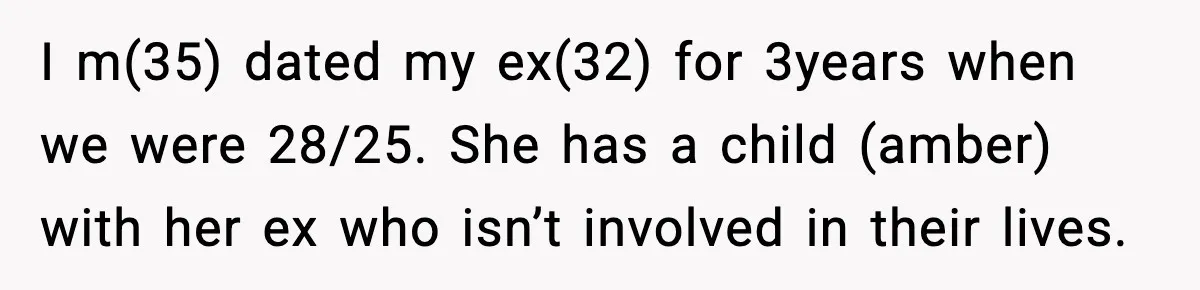 I m(35) dated my ex(32) for 3years when we were 28/25. She has a child (amber) with her ex who isn’t involved in their lives.