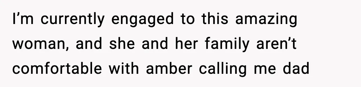 I’m currently engaged to this amazing woman, and she and her family aren’t comfortable with amber calling me dad