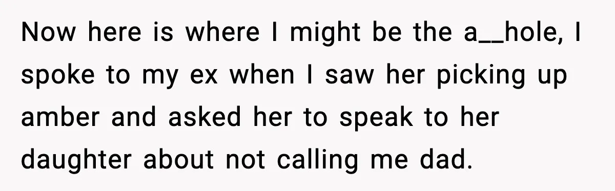 Now here is where I might be the a__hole, I spoke to my ex when I saw her picking up amber and asked her to speak to her daughter about...