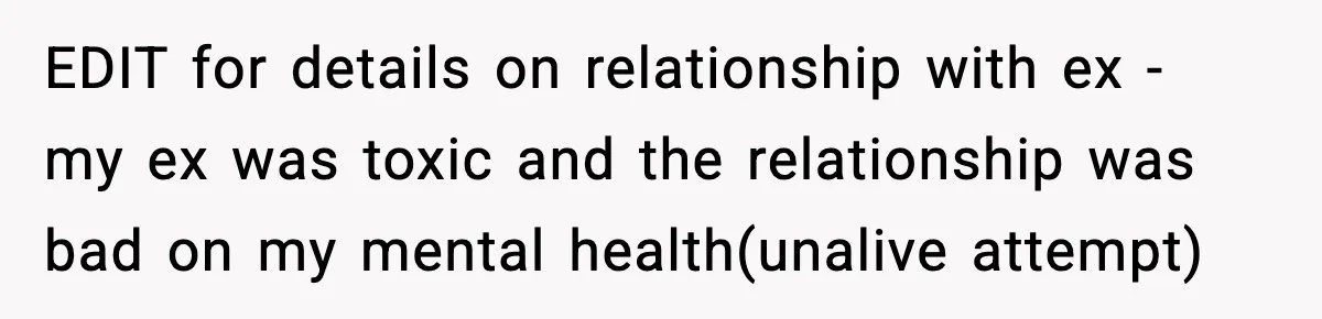 EDIT for details on relationship with ex - my ex was toxic and the relationship was bad on my mental health(unalive attempt)