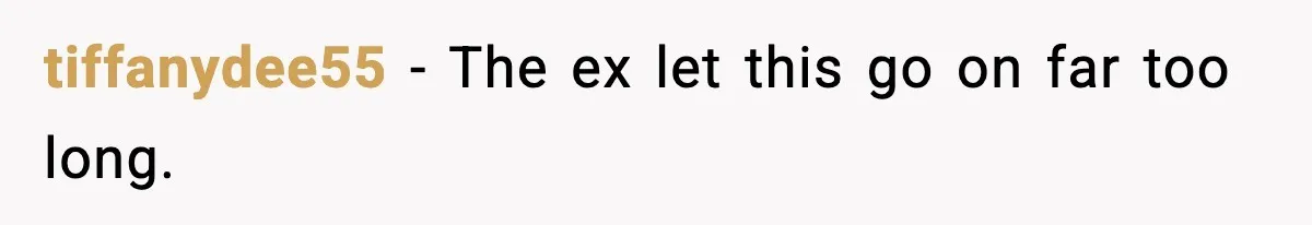 tiffanydee55 - The ex let this go on far too long.