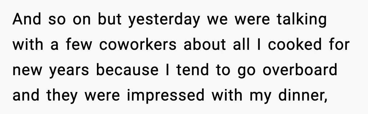 And so on but yesterday we were talking with a few coworkers about all I cooked for new years because I tend to go overboard and they were impressed with...