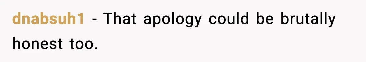 dnabsuh1 - That apology could be brutally honest too.