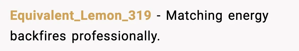 Equivalent_Lemon_319 - Matching energy backfires professionally.