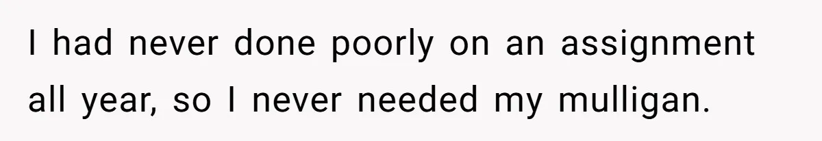 I had never done poorly on an assignment all year, so I never needed my mulligan.