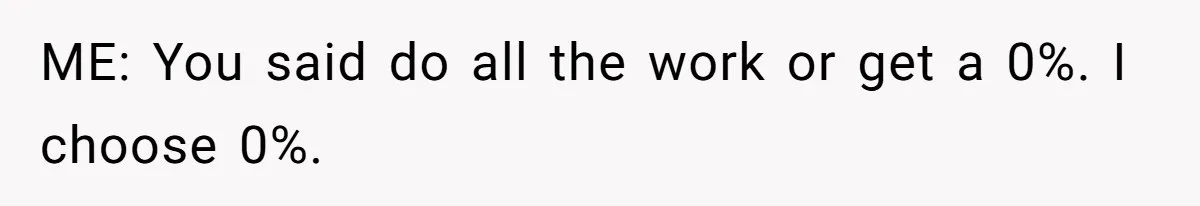 ME: You said do all the work or get a 0%. I choose 0%.