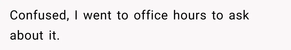 Confused, I went to office hours to ask about it.