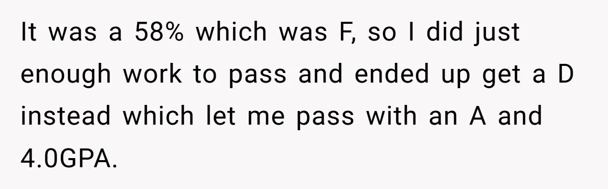 It was a 58% which was F, so I did just enough work to pass and ended up get a D instead which let me pass with an A and...