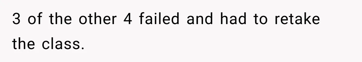 3 of the other 4 failed and had to retake the class.