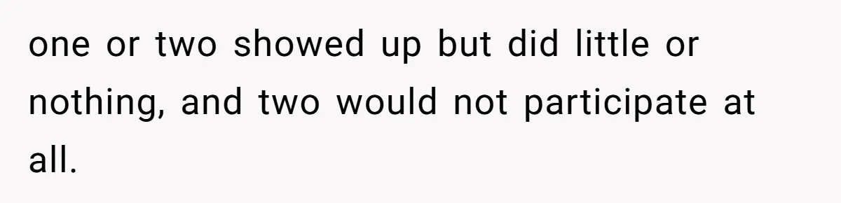 one or two showed up but did little or nothing, and two would not participate at all.