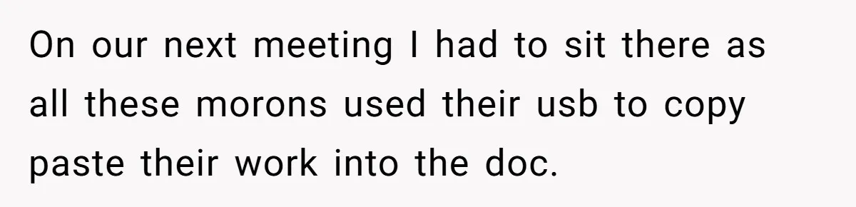 On our next meeting I had to sit there as all these morons used their usb to copy paste their work into the doc.