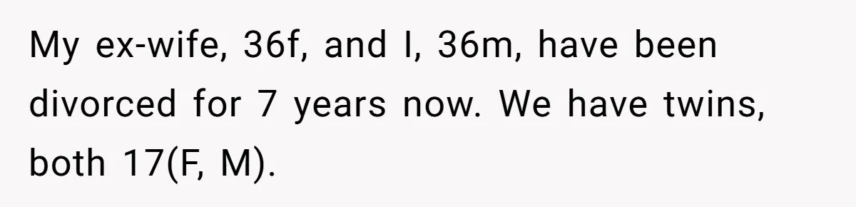 My ex-wife, 36f, and I, 36m, have been divorced for 7 years now. We have twins, both 17(F, M).