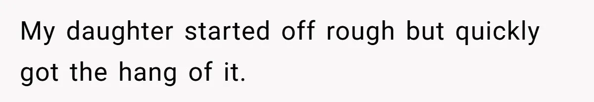 My daughter started off rough but quickly got the hang of it.