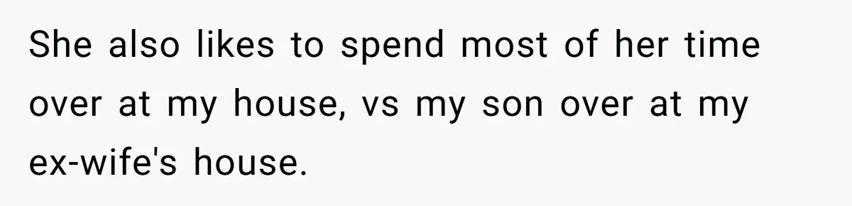 She also likes to spend most of her time over at my house, vs my son over at my ex-wife's house.