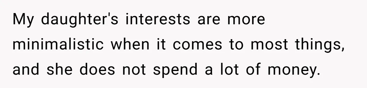 My daughter's interests are more minimalistic when it comes to most things, and she does not spend a lot of money.